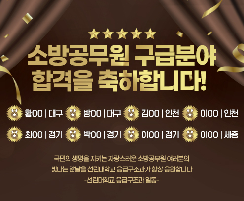 소방공무원 구급분야 합격을 축하합니다! 황00(대구), 방00(대구), 김00(인천), 이00(인천), 최00(경기), 박00(경기), 이00(경기), 이00(세종) 국민의 생명을 지키는 자랑스러운 소방공무원 여러분의 빛나는 앞날을 선린대학교 응급구조과가 항상 응원합니다 선린대학교 응급구조과 일동